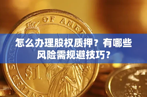 武汉怎么办理股权质押？有哪些风险需规避技巧？