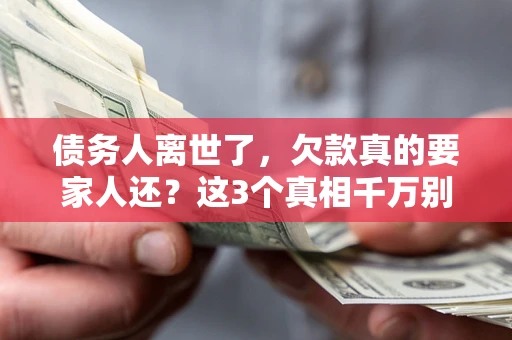 武汉债务人离世了，欠款真的要家人还？这3个真相千万别弄错