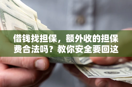 武汉借钱找担保，额外收的担保费合法吗？教你安全要回这笔钱