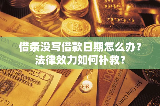武汉借条没写借款日期怎么办?法律效力如何补救? 武汉借条没写借款日期怎么办?法律效力如何补救?
