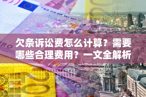 武汉欠条诉讼费怎么计算？需要哪些合理费用？一文全解析