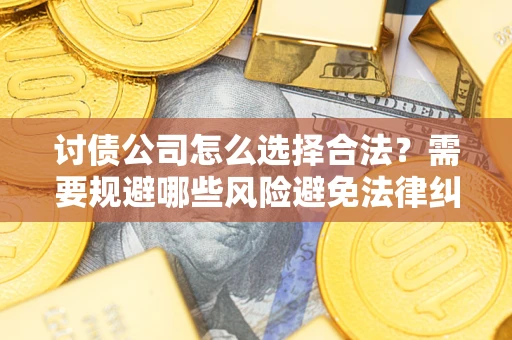 武汉讨债公司怎么选择合法？需要规避哪些风险避免法律纠纷？