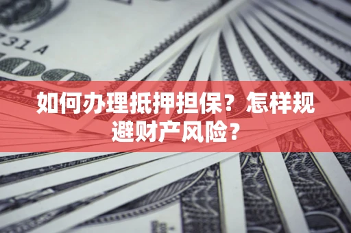 武汉如何办理抵押担保？怎样规避财产风险？