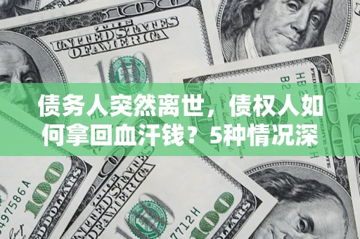 武汉债务人突然离世，债权人如何拿回血汗钱？5种情况深度解析