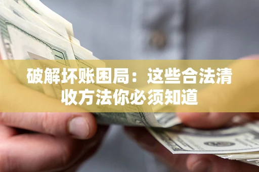 武汉破解坏账困局：这些合法清收方法你必须知道