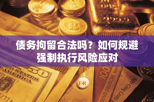 武汉债务拘留合法吗？如何规避强制执行风险应对