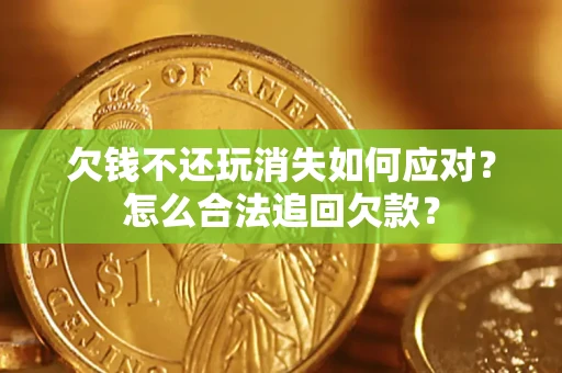 武汉欠钱不还玩消失如何应对？怎么合法追回欠款？
