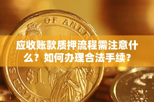 武汉应收账款质押流程需注意什么？如何办理合法手续？