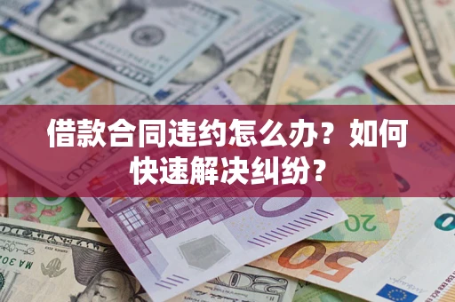 武汉借款合同违约怎么办？如何快速解决纠纷？