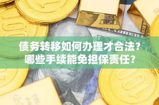 武汉债务转移如何办理才合法？哪些手续能免担保责任？