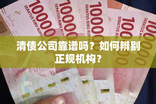 武汉清债公司靠谱吗？如何辨别正规机构？