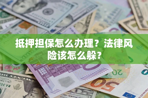 武汉抵押担保怎么办理？法律风险该怎么躲？