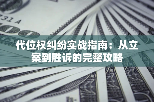 武汉代位权纠纷实战指南：从立案到胜诉的完整攻略