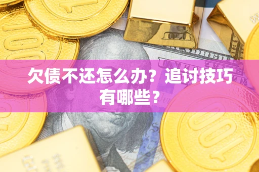 武汉欠债不还怎么办？追讨技巧有哪些？