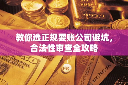 武汉教你选正规要账公司避坑，合法性审查全攻略