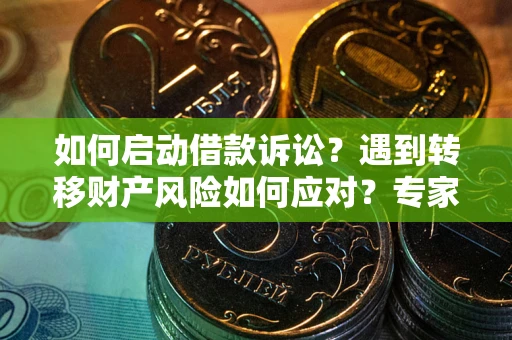 武汉如何启动借款诉讼？遇到转移财产风险如何应对？专家解局支招