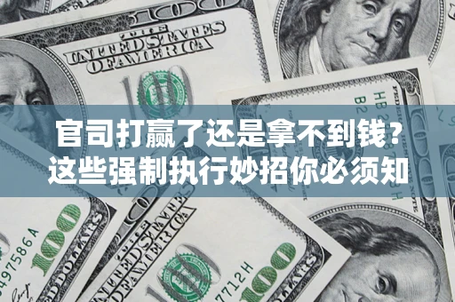 武汉官司打赢了还是拿不到钱？这些强制执行妙招你必须知道