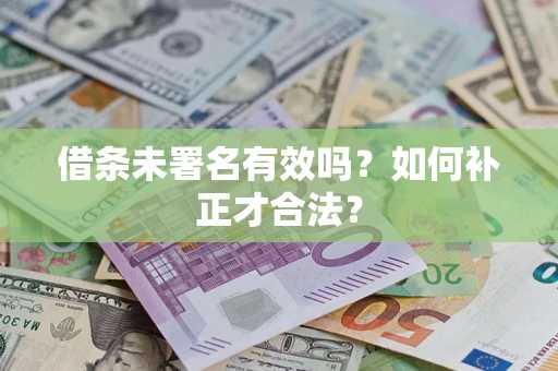 武汉借条未署名有效吗？如何补正才合法？