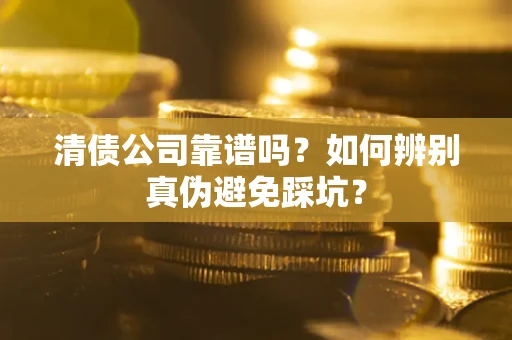 武汉清债公司靠谱吗？如何辨别真伪避免踩坑？