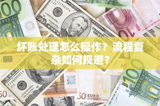 武汉坏账处理怎么操作？流程复杂如何规避？