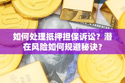 武汉如何处理抵押担保诉讼？潜在风险如何规避秘诀？