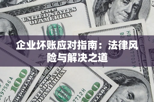 武汉企业坏账应对指南：法律风险与解决之道