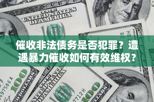 武汉催收非法债务是否犯罪？遭遇暴力催收如何有效维权？