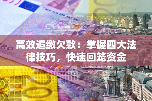 武汉高效追缴欠款：掌握四大法律技巧，快速回笼资金