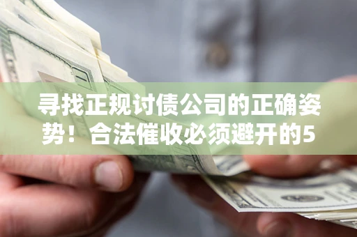 武汉寻找正规讨债公司的正确姿势！合法催收必须避开的5大雷区