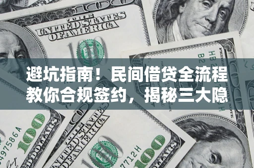 武汉避坑指南！民间借贷全流程教你合规签约，揭秘三大隐形陷阱