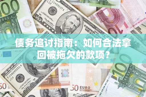 武汉债务追讨指南：如何合法拿回被拖欠的款项？