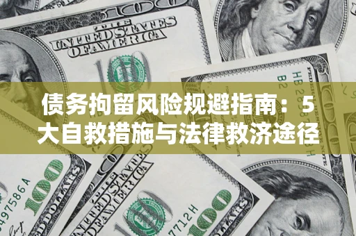 武汉债务拘留风险规避指南：5大自救措施与法律救济途径