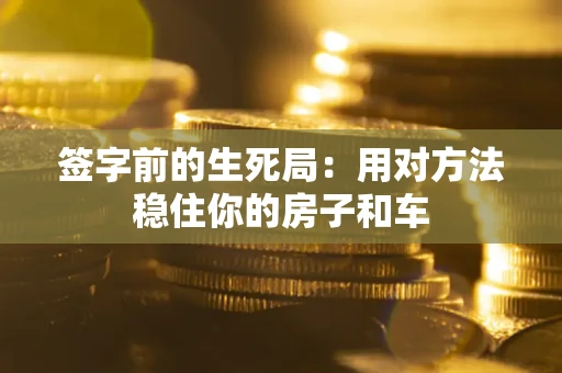 武汉签字前的生死局：用对方法稳住你的房子和车