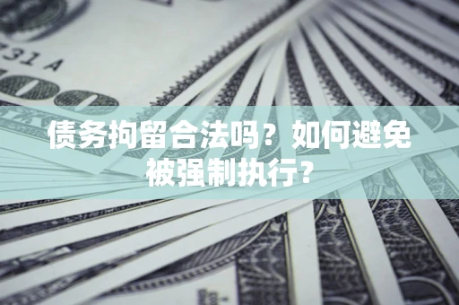 武汉债务拘留合法吗？如何避免被强制执行？