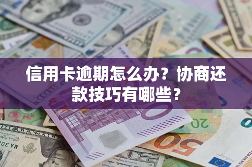 武汉信用卡逾期怎么办？协商还款技巧有哪些？