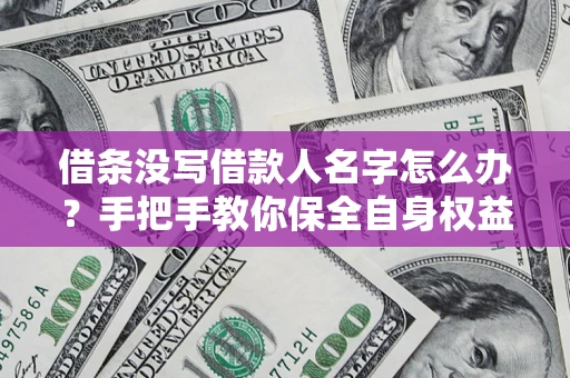 武汉借条没写借款人名字怎么办？手把手教你保全自身权益