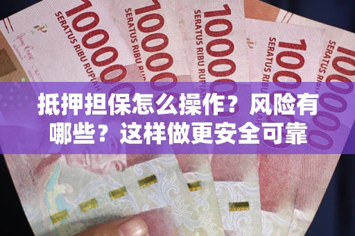 武汉抵押担保怎么操作？风险有哪些？这样做更安全可靠