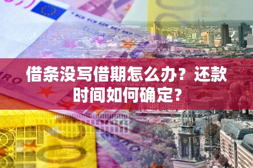 武汉借条没写借期怎么办？还款时间如何确定？