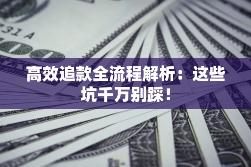 武汉高效追款全流程解析：这些坑千万别踩！