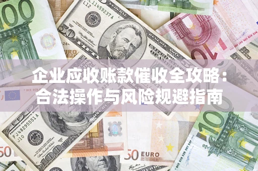 武汉企业应收账款催收全攻略：合法操作与风险规避指南