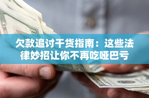 武汉欠款追讨干货指南：这些法律妙招让你不再吃哑巴亏
