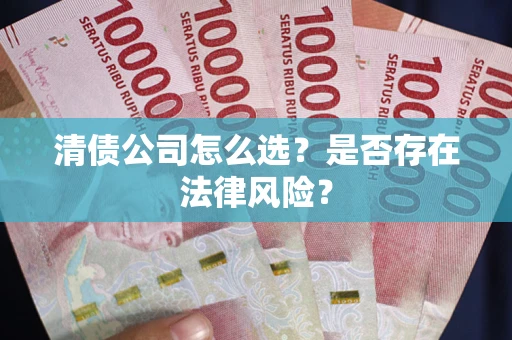 武汉清债公司怎么选？是否存在法律风险？
