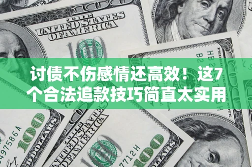 武汉讨债不伤感情还高效！这7个合法追款技巧简直太实用