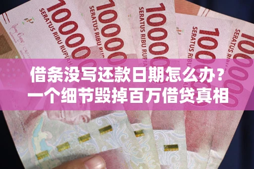 武汉借条没写还款日期怎么办？一个细节毁掉百万借贷真相