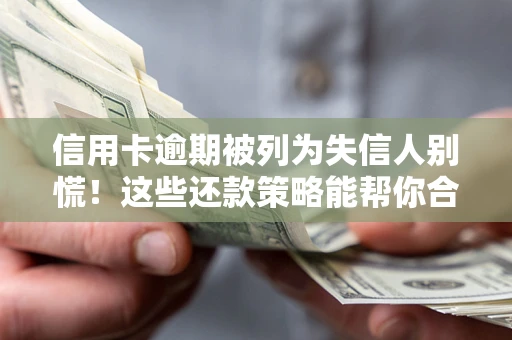 武汉信用卡逾期被列为失信人别慌！这些还款策略能帮你合法止损