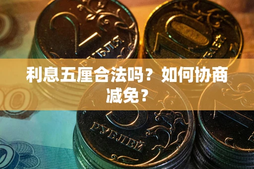 武汉利息五厘合法吗？如何协商减免？