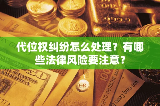 武汉代位权纠纷怎么处理？有哪些法律风险要注意？