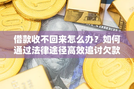 武汉借款收不回来怎么办？如何通过法律途径高效追讨欠款？