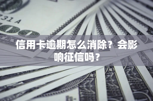 武汉信用卡逾期怎么消除？会影响征信吗？