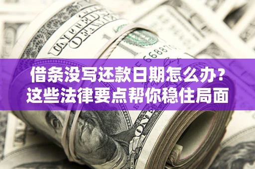 武汉借条没写还款日期怎么办？这些法律要点帮你稳住局面